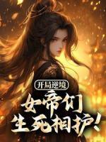 开局逆境,女帝们生死相护!