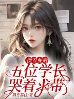 舒兰州方若始林牧瑶小说 舒兰州方若始林牧瑶换专业后,五位学长哭着求带免费阅读
