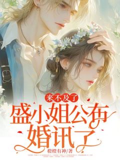 [来不及了,盛小姐公布婚讯了盛栀意萧泽小说全文章节目录在线阅读