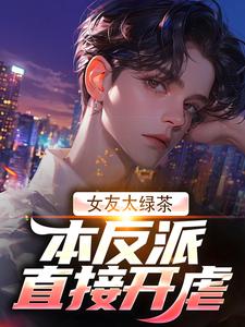 女友太绿茶?本反派直接开虐