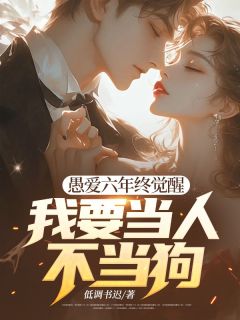 《愚爱六年终觉醒,我要当人不当狗!》小说在线阅读 《愚爱六年终觉醒,我要当人不当狗!》最新章节目录