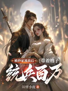 被抄家流放后,带着嫂子统兵百万