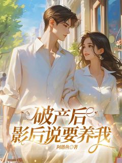 柏承宇盛雨婷by阿愚鱼 破产后，影后说要养我在线阅读全文