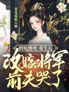倒贴惨死,重生后改嫁将军前夫哭了