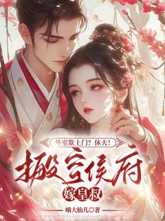 外室欺上门?休夫!搬空侯府嫁皇叔