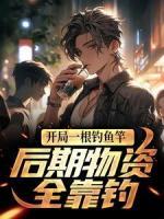 开局一根钓鱼竿,后期物资全靠钓