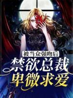 被当众强吻后,禁欲总裁卑微求爱