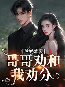 《爸妈恋爱，哥哥劝和我劝分》大结局精彩试读 《爸妈恋爱，哥哥劝和我劝分》最新章节目录