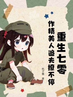 《重生七零:作精美人追夫撩不停》小说全文免费阅读 《重生七零:作精美人追夫撩不停》最新章节列表