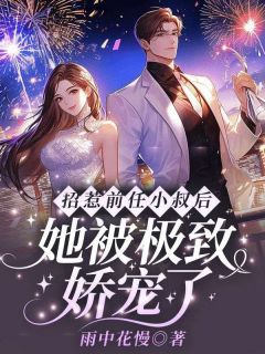 《招惹前任小叔后，她被极致娇宠了》小说精彩阅读 《招惹前任小叔后，她被极致娇宠了》最新章节目录