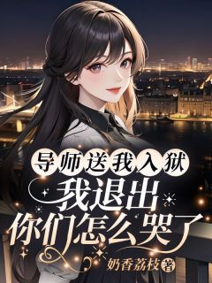 《导师送我入狱,我退出你们怎么哭了》舒兰舟慕思得全文精彩试读