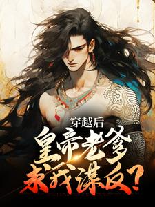 《穿越后,皇帝老爹求我谋反?》小说全文免费阅读 苏墨任枭小说全文