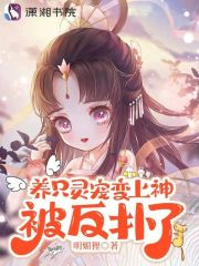 养只灵宠变上神,被反扑了