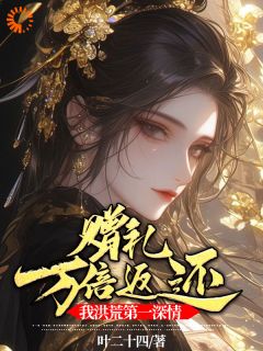 赠礼万倍返还,我洪荒第一深情