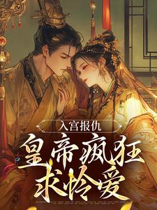 《入宫报仇,皇帝疯狂求怜爱》小说全文精彩阅读 《入宫报仇,皇帝疯狂求怜爱》最新章节列表