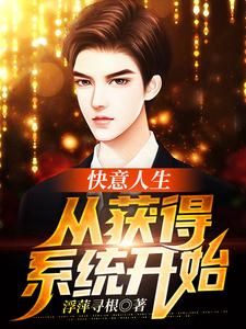 《快意人生从获得系统开始》小说在线试读 《快意人生从获得系统开始》最新章节列表
