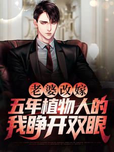 《老婆改嫁，五年植物人的我睁开双眼》大结局在线试读 《老婆改嫁，五年植物人的我睁开双眼》最新章节列表