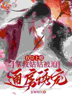 权臣上瘾，掌教姑姑被迫通房诱宠by有福来仪 谢仪崔简之在线阅读