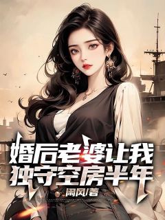 《婚后老婆让我独守空房半年》小说大结局精彩试读 顾林夏诗文小说阅读