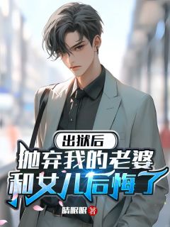 《出狱后，抛弃我的老婆和女儿后悔了》苏景白舒榆全文免费试读