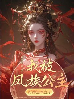 《我被凤族公主打掉气运之子》小说大结局免费试读 凤族公主太子妃小说全文