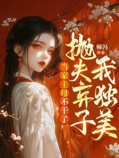 当家主母不干了,抛夫弃子我独美!