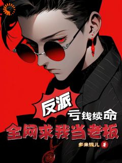 反派,亏钱续命,全网求我当老板