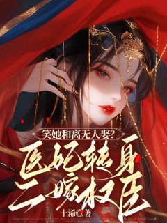 笑她和离无人娶?医妃转身二嫁权臣