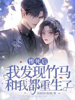 惨死后,我发现竹马和我都重生了完整版 周星言苏晓晓夏林全章节阅读