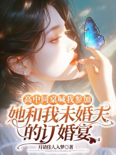 《高中同桌喊我参加她和我未婚夫的订婚宴》叶臻臻高泽铭全文免费试读