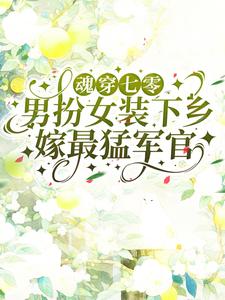 《魂穿七零男扮女装下乡嫁最猛军官》小说全文精彩试读 《魂穿七零男扮女装下乡嫁最猛军官》最新章节列表