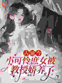 《古通今：小可怜庶女被教授娇养了》小说在线试读 《古通今：小可怜庶女被教授娇养了》最新章节目录