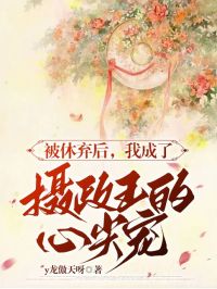 《被休弃后,我成了摄政王的心尖宠》小说大结局免费阅读 沈亭鸢谢淮序小说全文