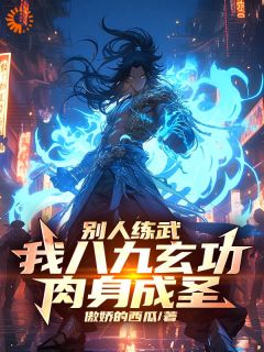 热文《别人练武，我八九玄功，肉身成圣》洪渊孙小川全文无弹窗阅读