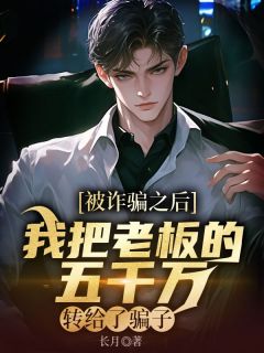 完整版《被诈骗之后，我把老板的五千万转给了骗子》冯勇柳如烟全文免费阅读