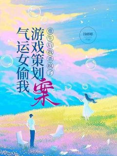 气运女偷我游戏策划案,重生后我杀疯了