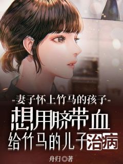 唐宛如程新 妻子怀上竹马的孩子，想用脐带血给竹马的儿子治病完结版在线阅读