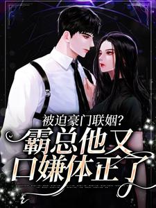 被迫豪门联姻?霸总他又口嫌体正了