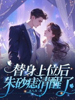 《替身上位后，朱砂痣清醒了》大结局在线阅读 《替身上位后，朱砂痣清醒了》最新章节列表