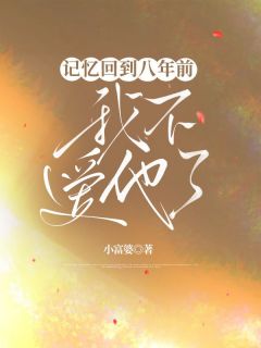 《记忆回到八年前，我不爱他了》小说全文精彩阅读 《记忆回到八年前，我不爱他了》最新章节列表