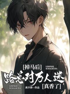 掉马后,路总对万人迷真香了