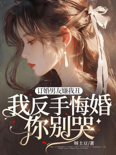 订婚男友嫌我丑,我反手悔婚你别哭!全文在线阅读 苏桉程实初小说全本无弹窗