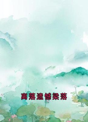 离落遗憾梁落精彩章节小说免费试读地址 主角徐在锦梁落赵培宴