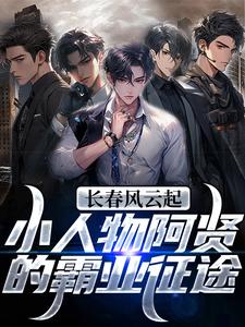 《长春风云起！小人物阿贤的霸业征途》大结局免费阅读 《长春风云起！小人物阿贤的霸业征途》最新章节列表