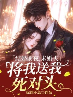 新婚前夜,未婚夫将我送给死对头