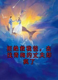拒绝救我爸，去找青梅的丈夫却疯了