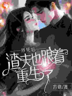 《我死后，渣夫也跟着重生了》小说完结版在线阅读 沈湘顾惜情林青玄小说全文