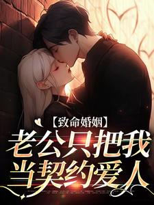 《致命婚姻:老公只把我当契约爱人》大结局精彩试读 《致命婚姻:老公只把我当契约爱人》最新章节目录