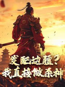 发配边疆？我直接做杀神宁川李槐小说全文章节目录免费试读