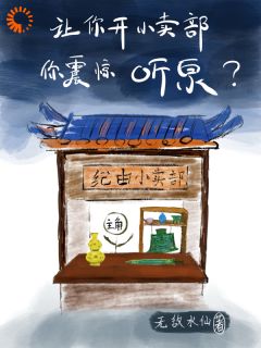 让你开小卖部，你震惊听泉？全本资源 纪由倪癸完整未删减版